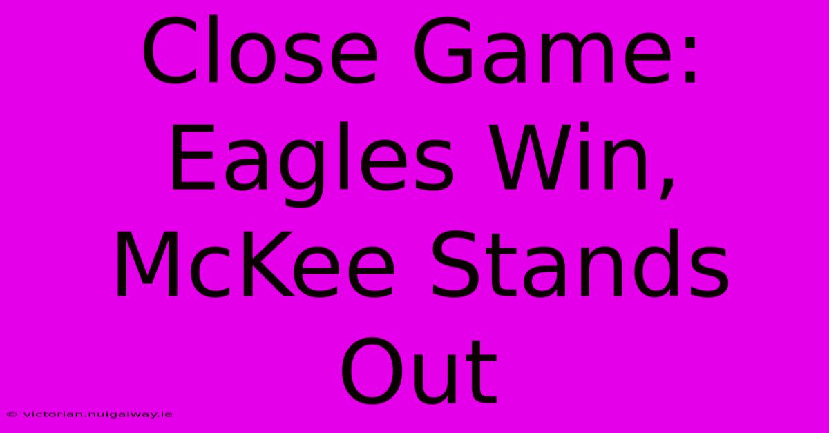 Close Game: Eagles Win, McKee Stands Out