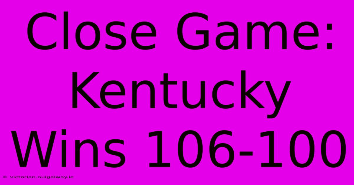 Close Game: Kentucky Wins 106-100