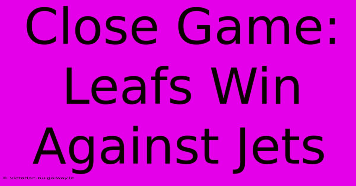 Close Game: Leafs Win Against Jets