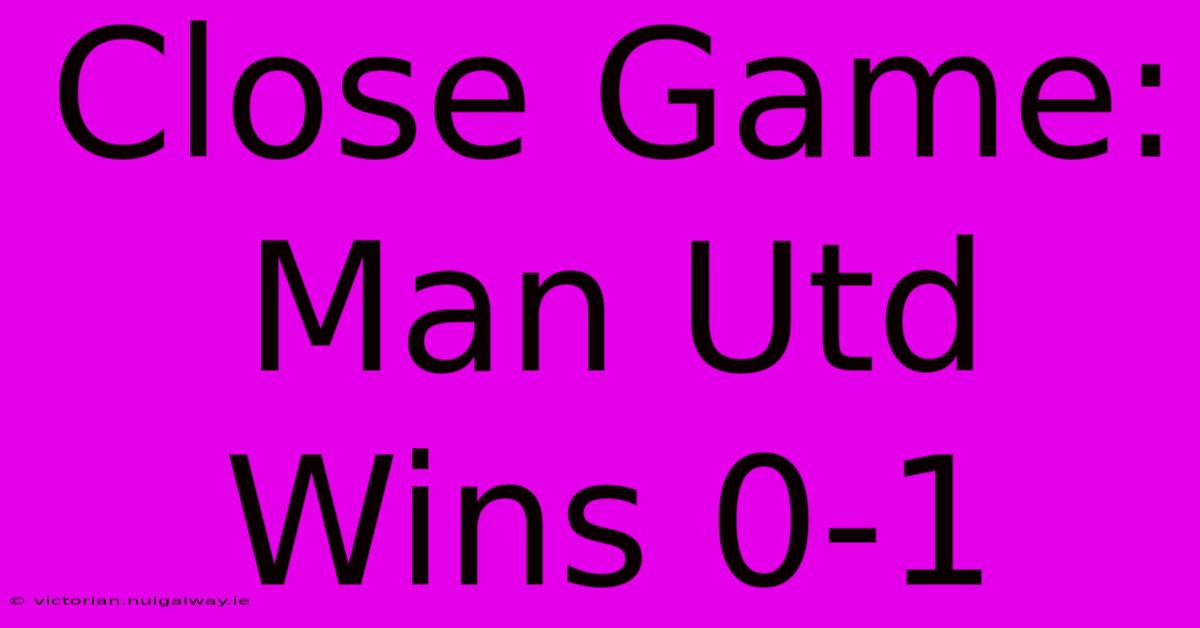 Close Game: Man Utd Wins 0-1