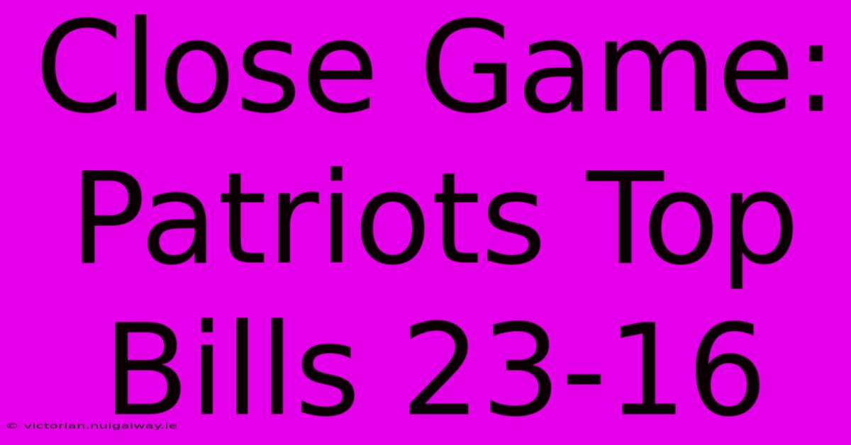 Close Game: Patriots Top Bills 23-16