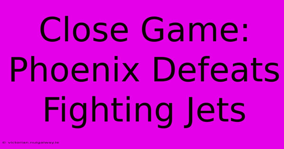 Close Game: Phoenix Defeats Fighting Jets