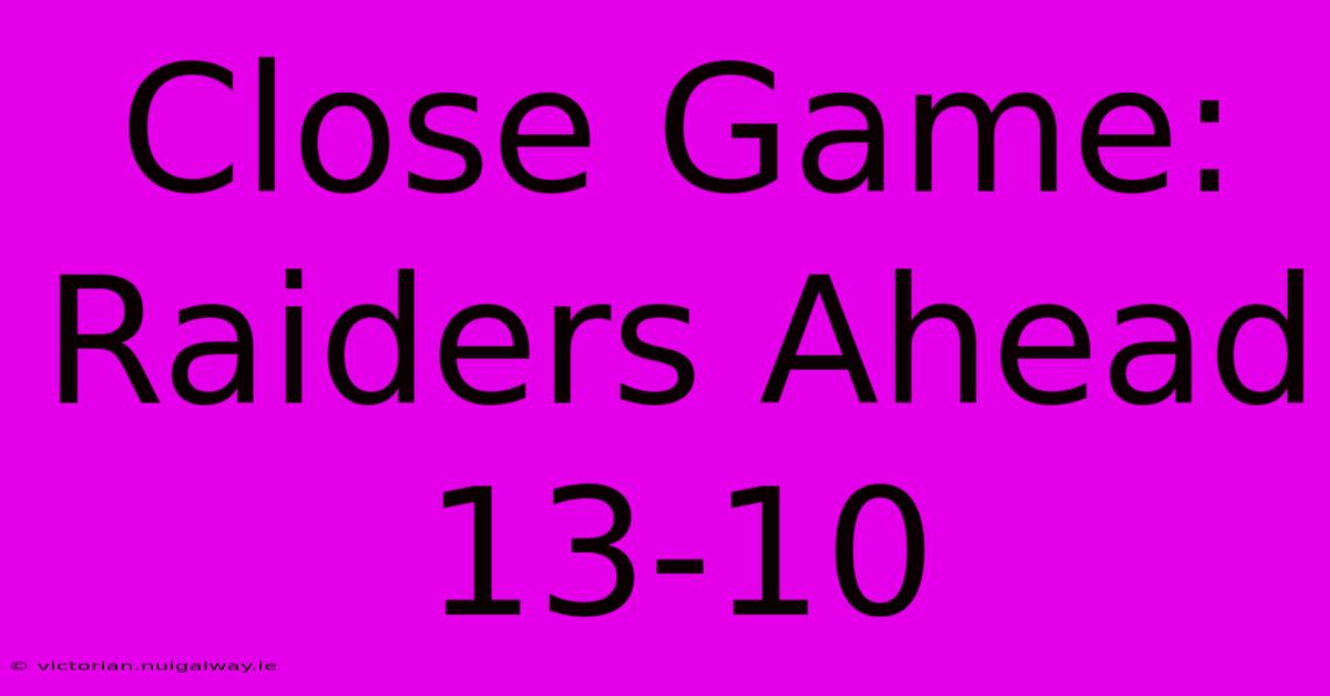 Close Game: Raiders Ahead 13-10