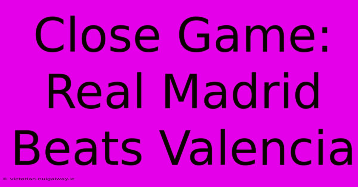 Close Game: Real Madrid Beats Valencia