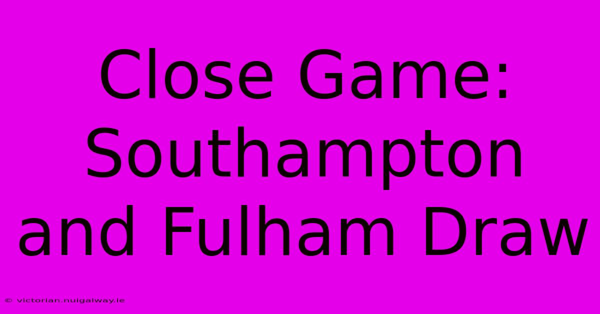 Close Game: Southampton And Fulham Draw