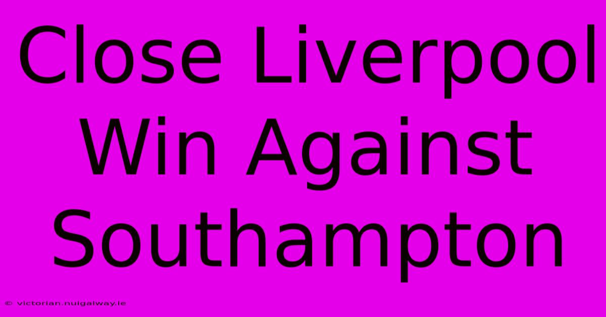 Close Liverpool Win Against Southampton