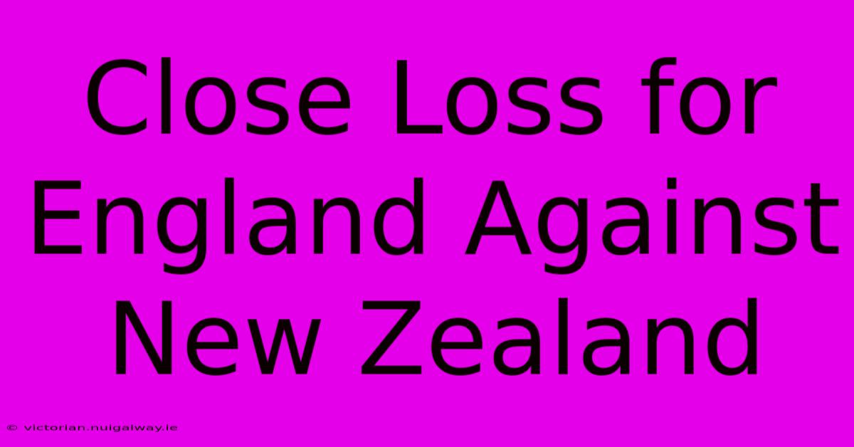 Close Loss For England Against New Zealand