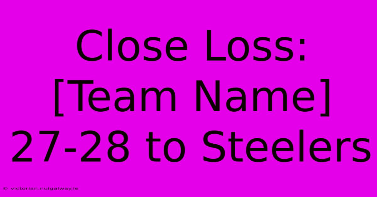 Close Loss: [Team Name]  27-28 To Steelers