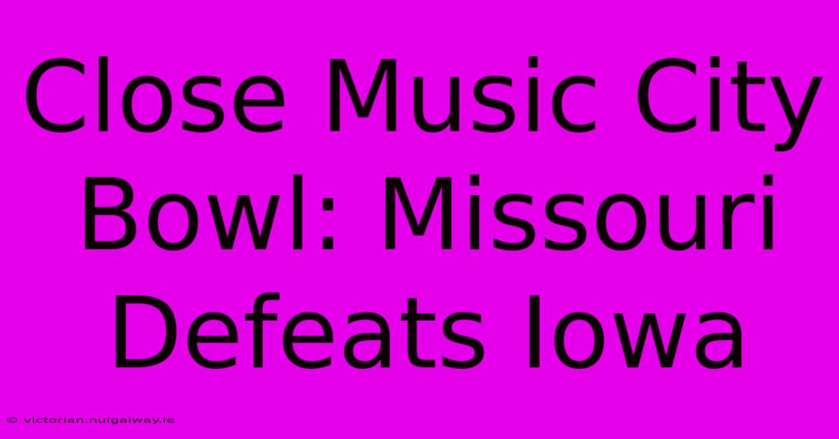 Close Music City Bowl: Missouri Defeats Iowa