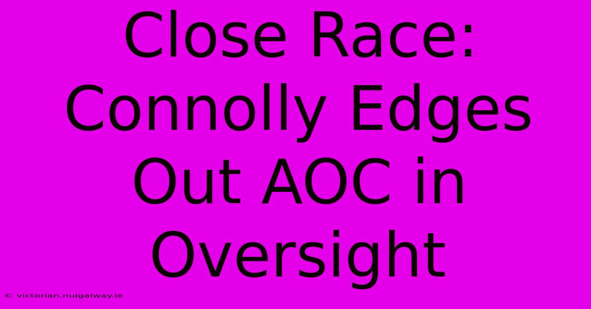 Close Race: Connolly Edges Out AOC In Oversight