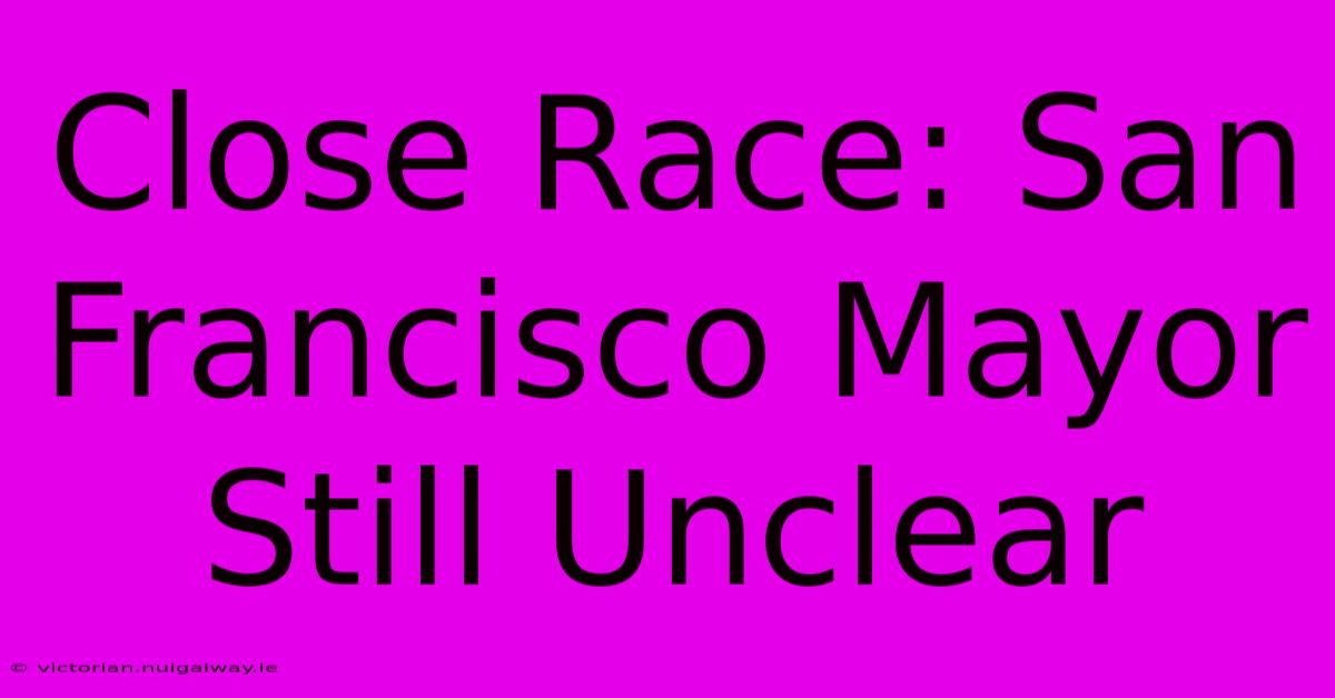 Close Race: San Francisco Mayor Still Unclear