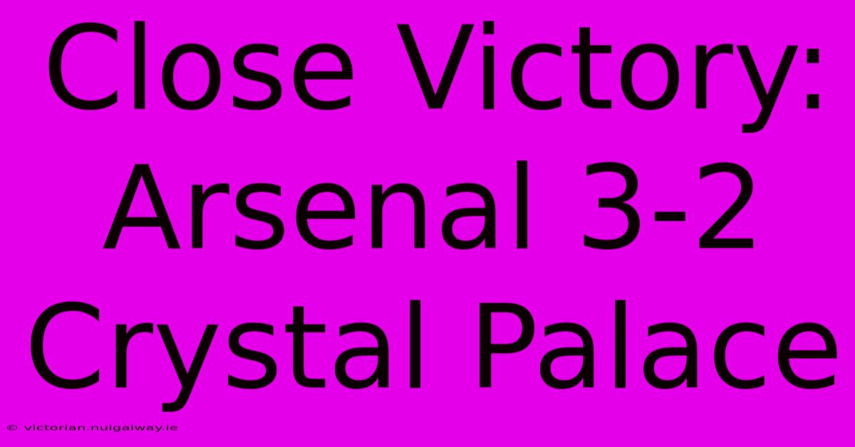 Close Victory: Arsenal 3-2 Crystal Palace