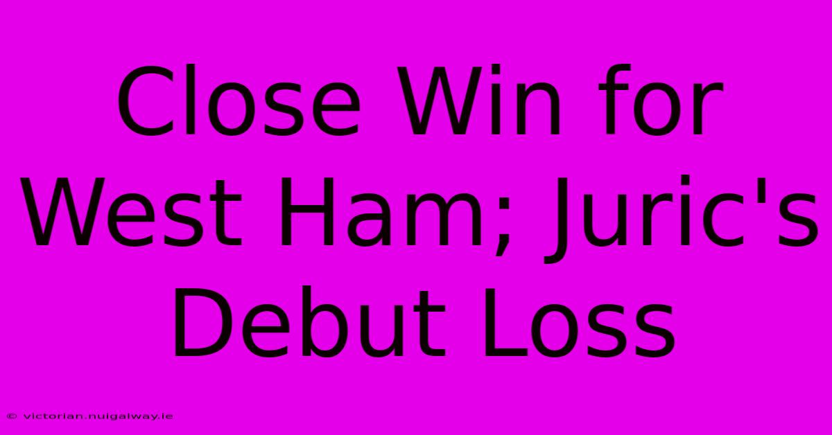 Close Win For West Ham; Juric's Debut Loss