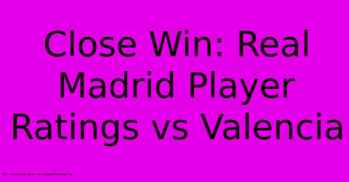 Close Win: Real Madrid Player Ratings Vs Valencia