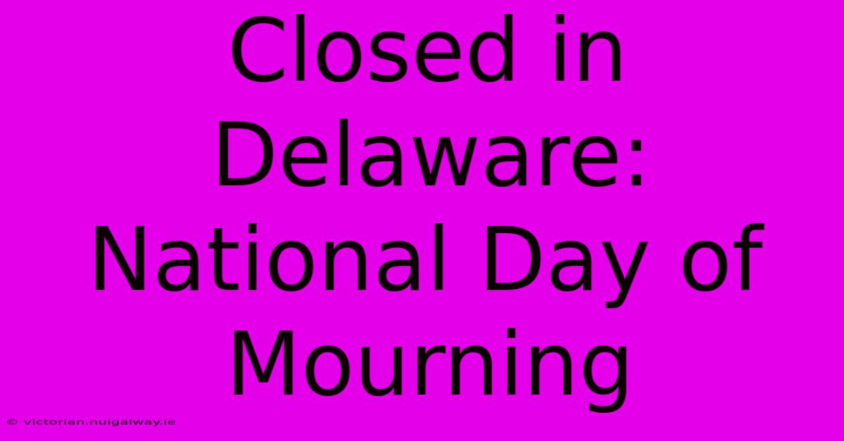 Closed In Delaware: National Day Of Mourning