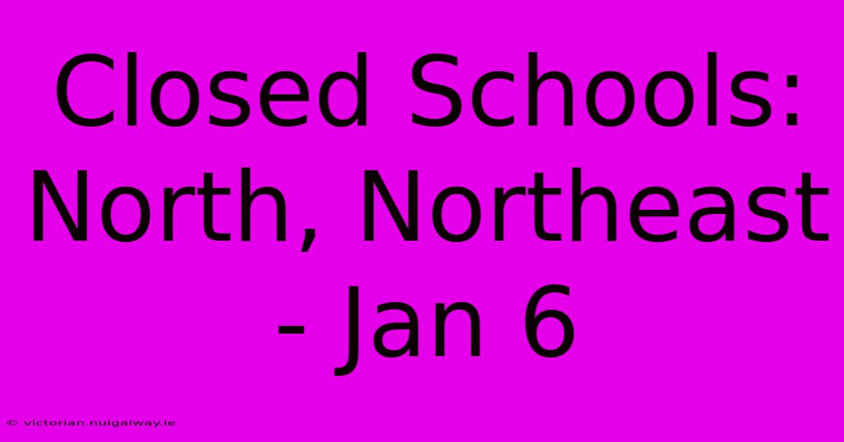 Closed Schools: North, Northeast - Jan 6