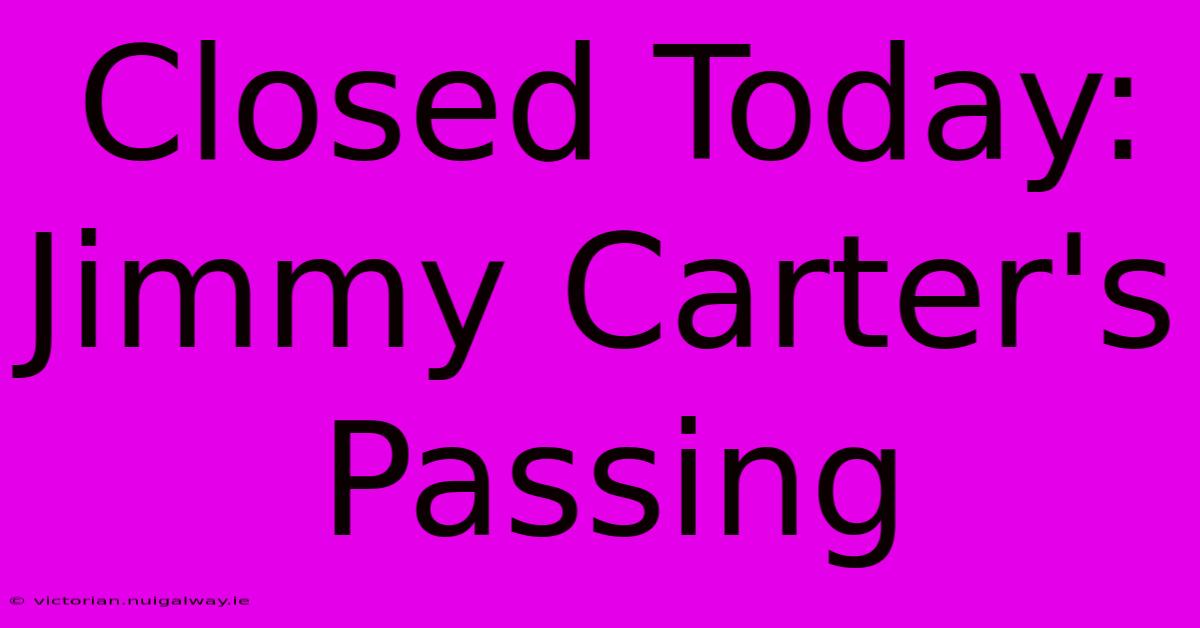 Closed Today: Jimmy Carter's Passing