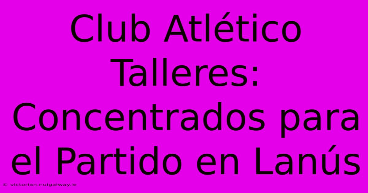 Club Atlético Talleres: Concentrados Para El Partido En Lanús 