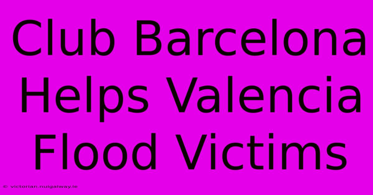 Club Barcelona Helps Valencia Flood Victims