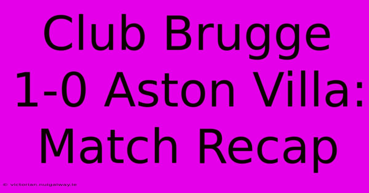 Club Brugge 1-0 Aston Villa: Match Recap 