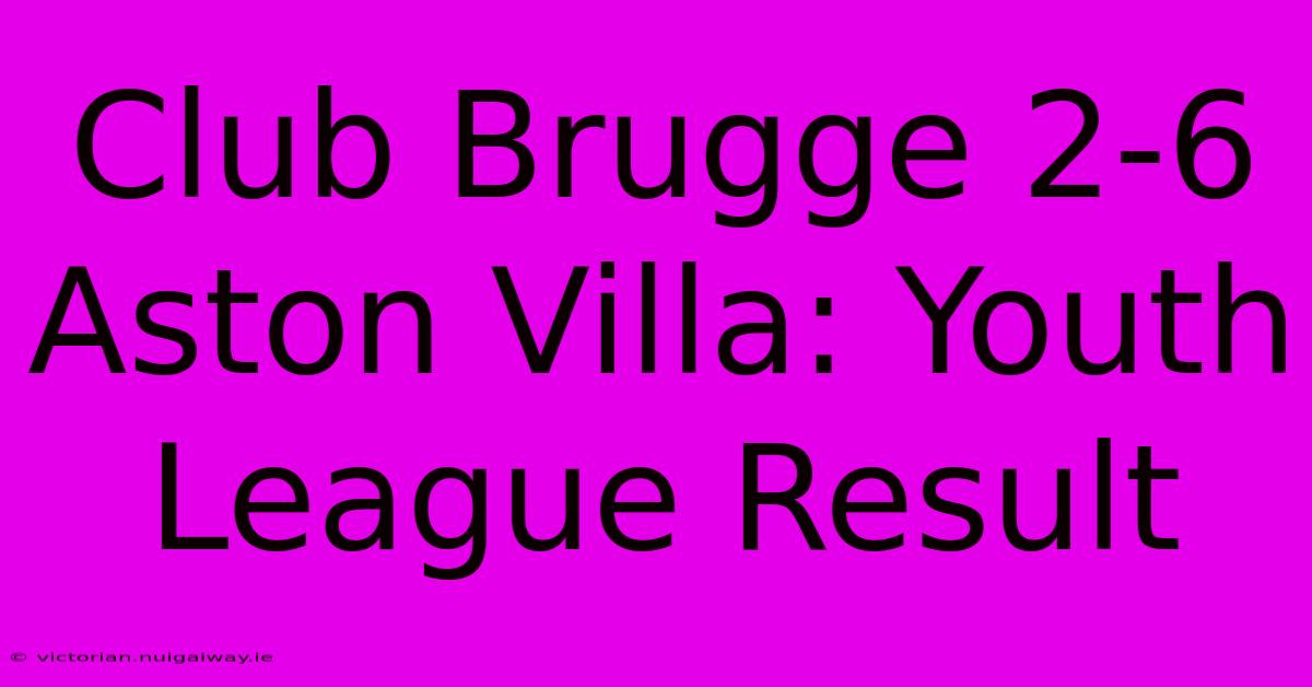 Club Brugge 2-6 Aston Villa: Youth League Result