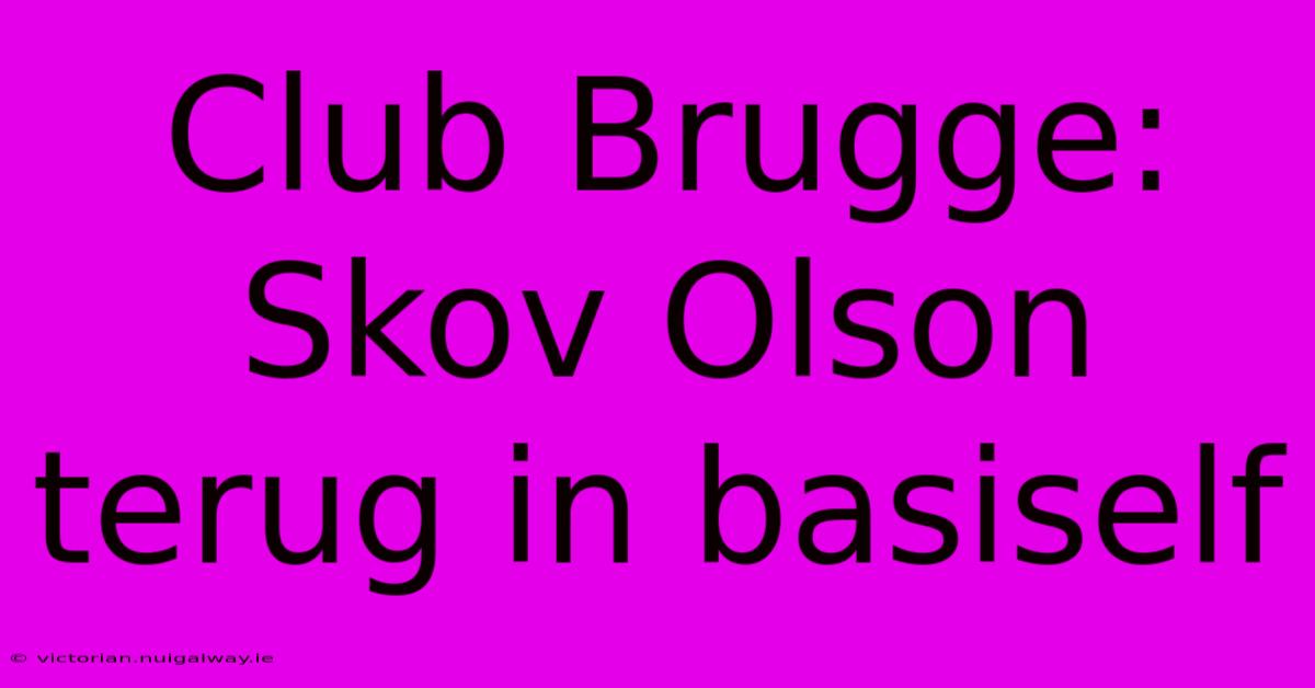 Club Brugge: Skov Olson Terug In Basiself