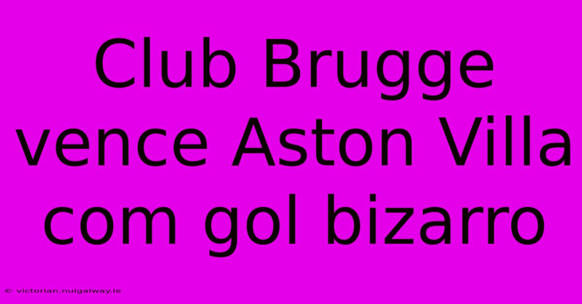 Club Brugge Vence Aston Villa Com Gol Bizarro