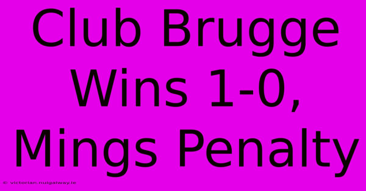 Club Brugge Wins 1-0, Mings Penalty