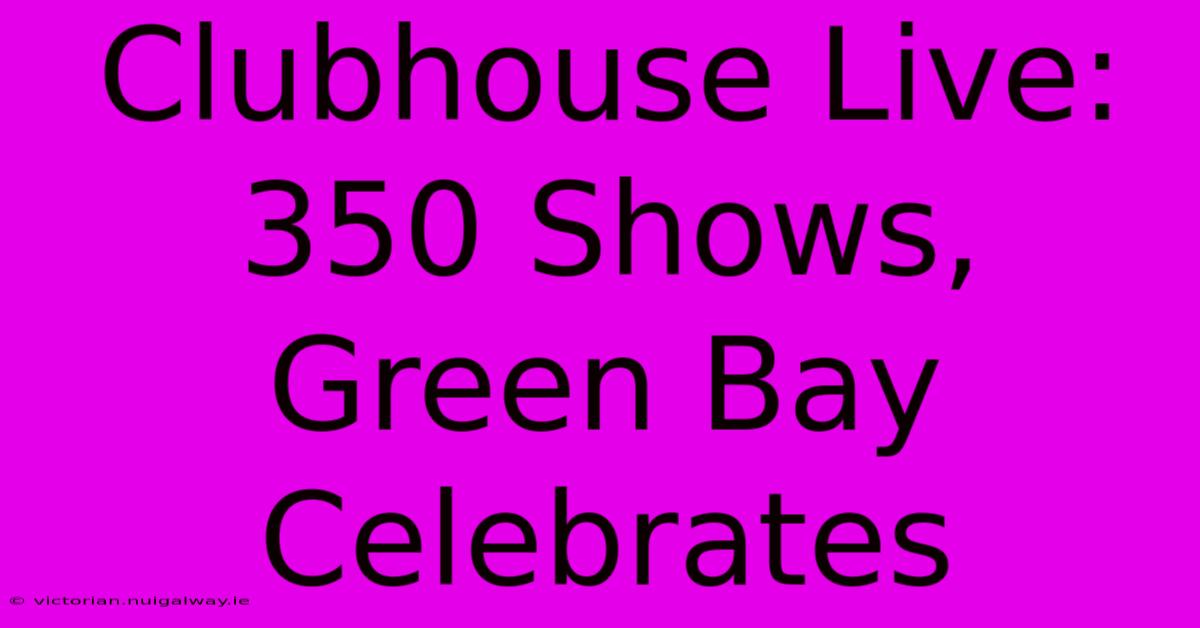 Clubhouse Live: 350 Shows, Green Bay Celebrates