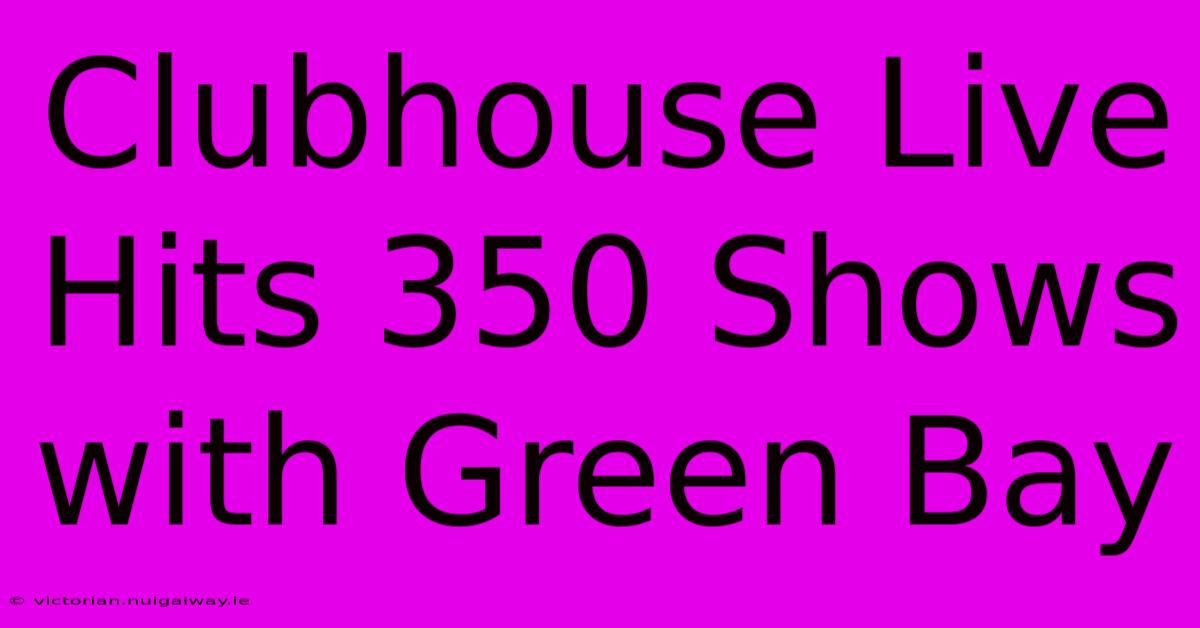 Clubhouse Live Hits 350 Shows With Green Bay 