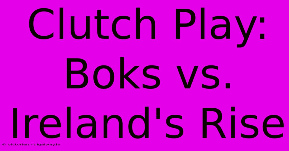 Clutch Play: Boks Vs. Ireland's Rise