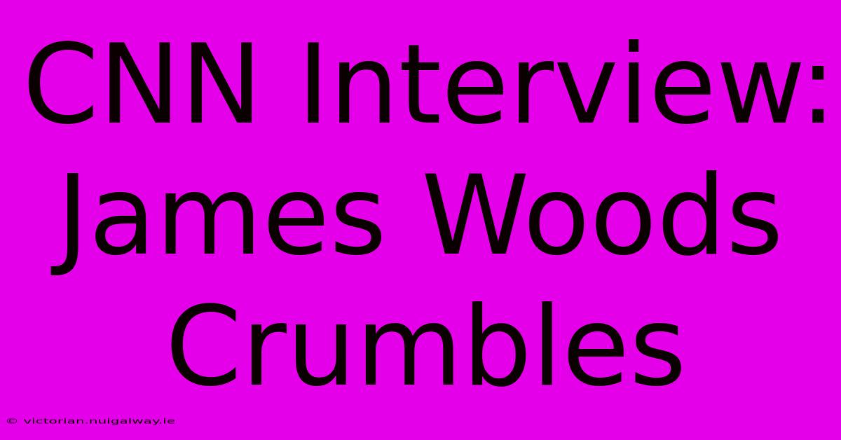 CNN Interview: James Woods Crumbles