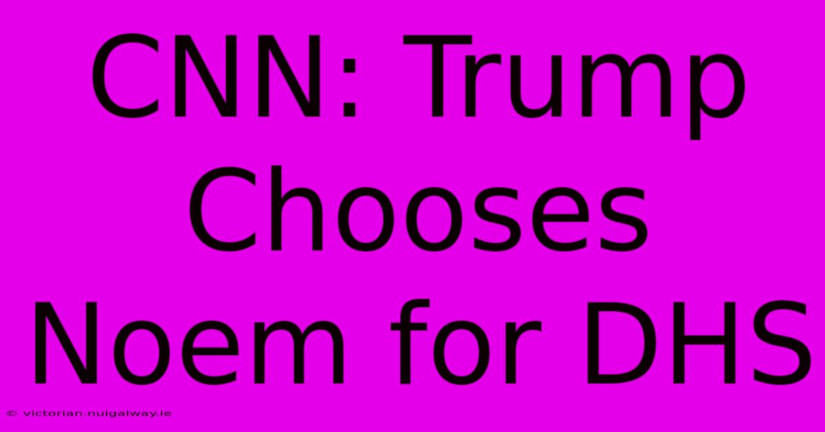 CNN: Trump Chooses Noem For DHS