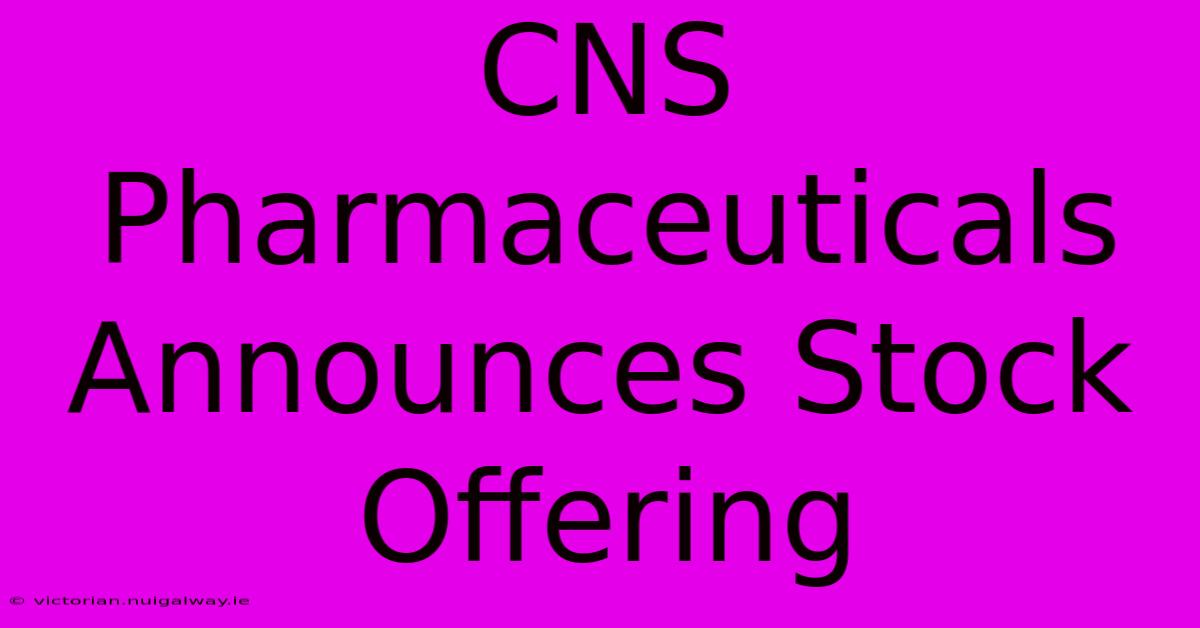 CNS Pharmaceuticals Announces Stock Offering