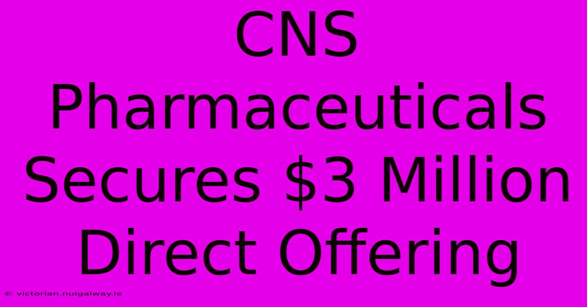 CNS Pharmaceuticals Secures $3 Million Direct Offering