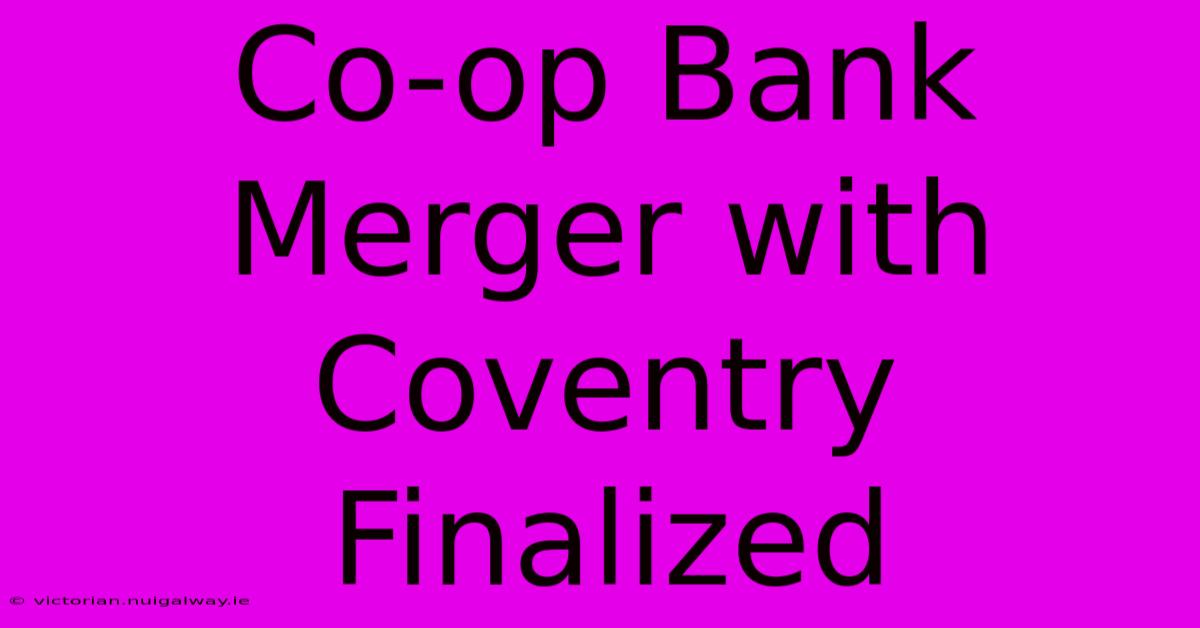 Co-op Bank Merger With Coventry Finalized