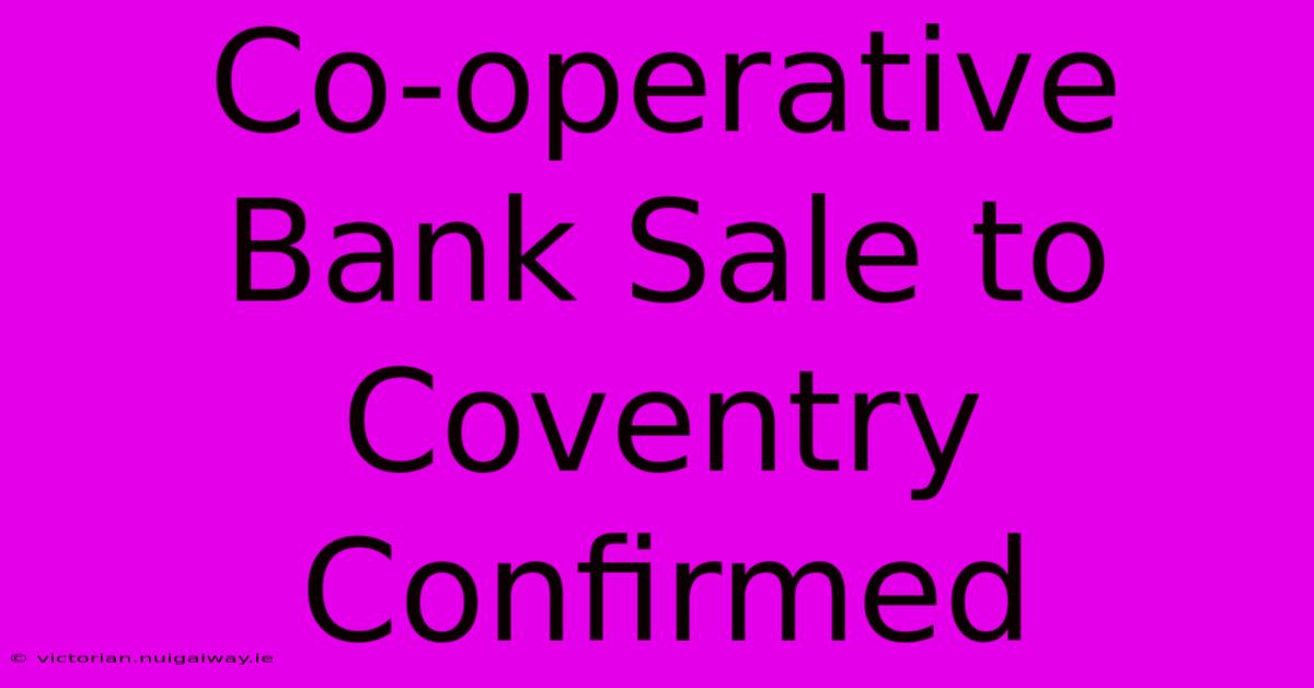 Co-operative Bank Sale To Coventry Confirmed