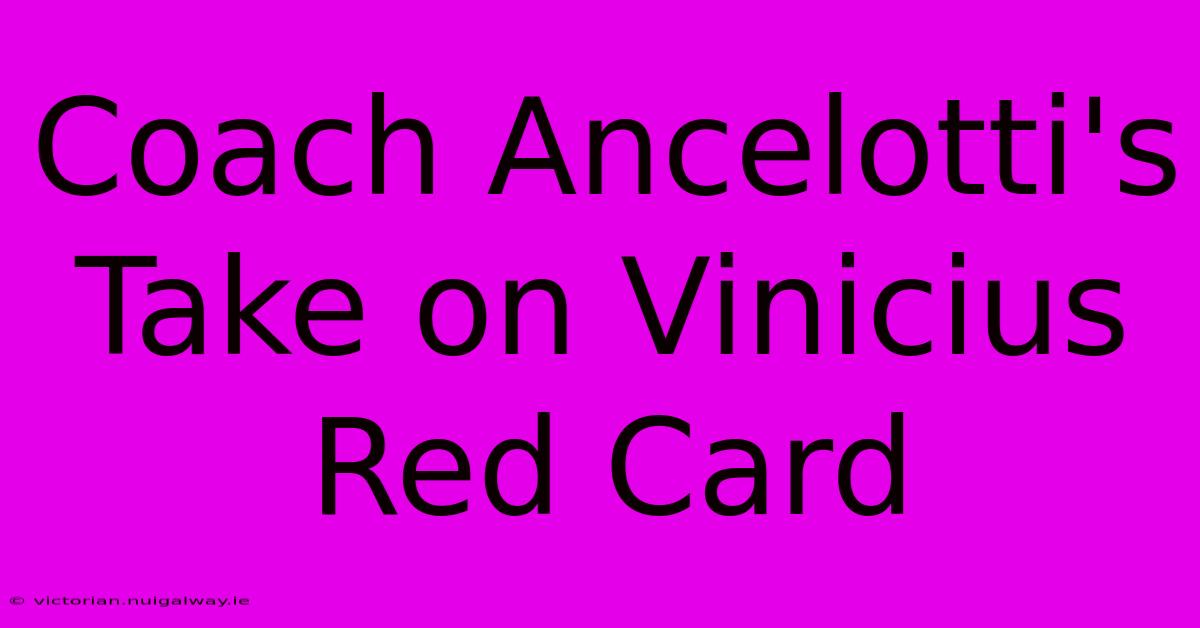 Coach Ancelotti's Take On Vinicius Red Card