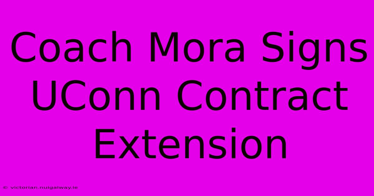 Coach Mora Signs UConn Contract Extension