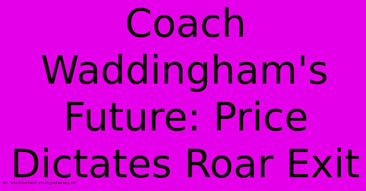 Coach Waddingham's Future: Price Dictates Roar Exit