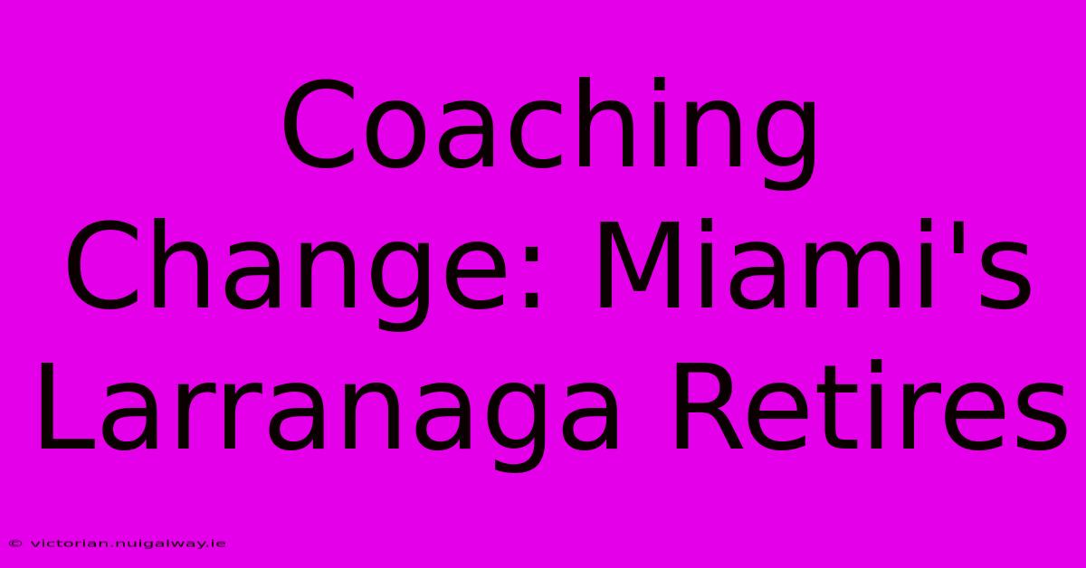 Coaching Change: Miami's Larranaga Retires