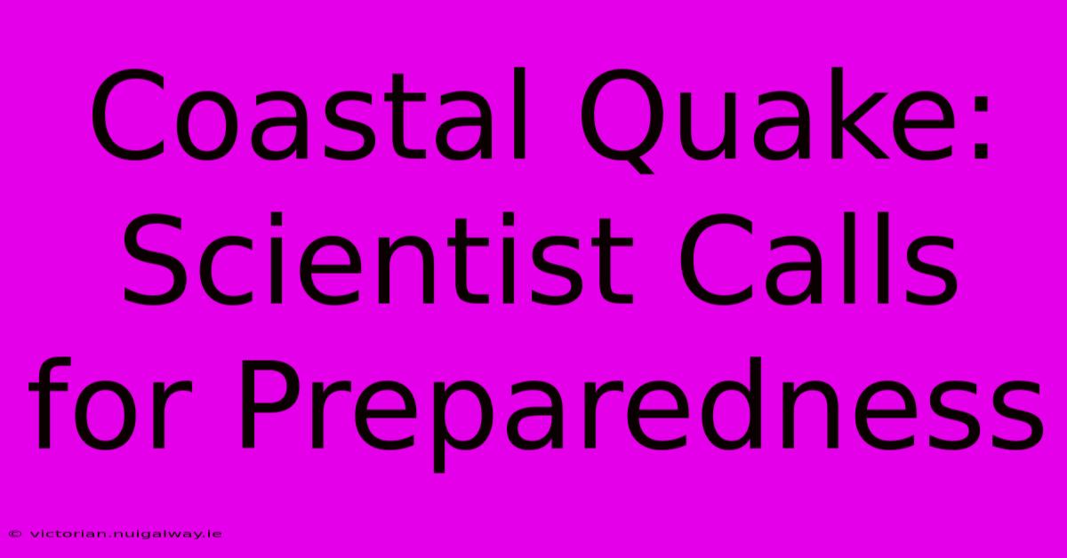 Coastal Quake: Scientist Calls For Preparedness