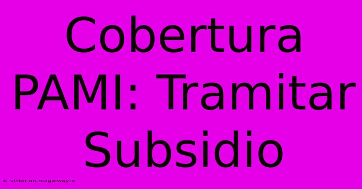 Cobertura PAMI: Tramitar Subsidio