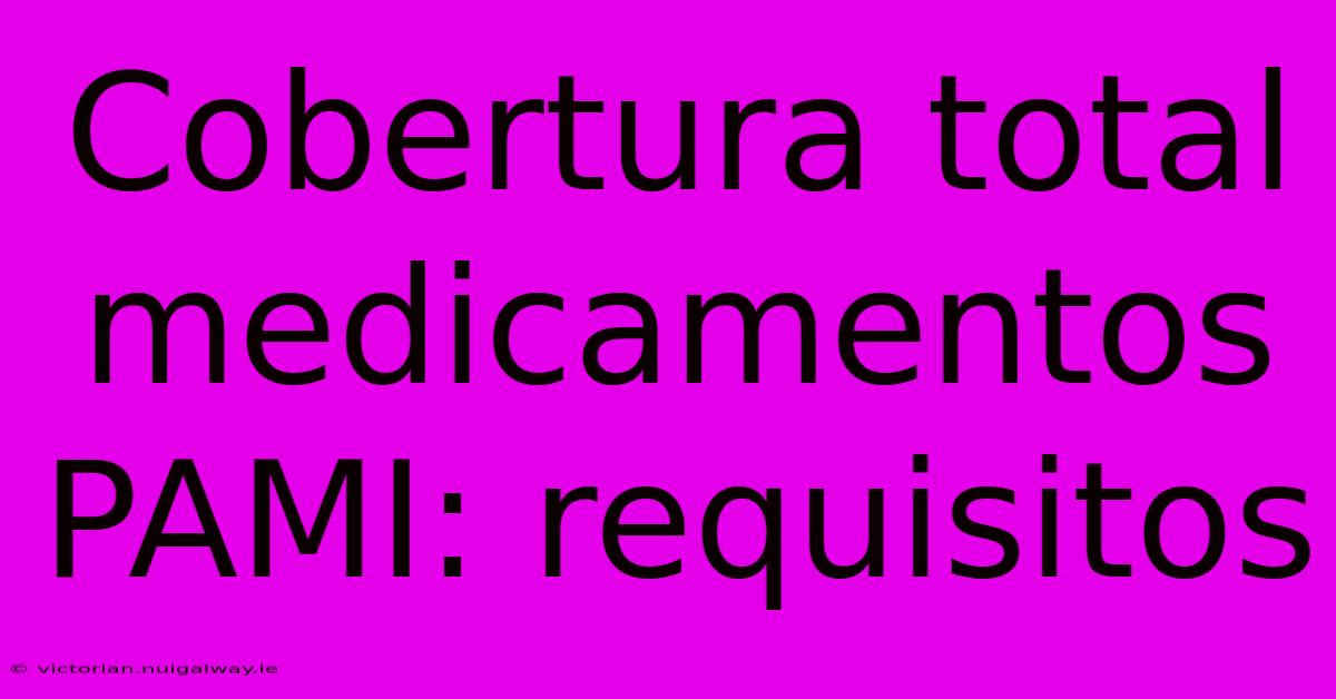 Cobertura Total Medicamentos PAMI: Requisitos