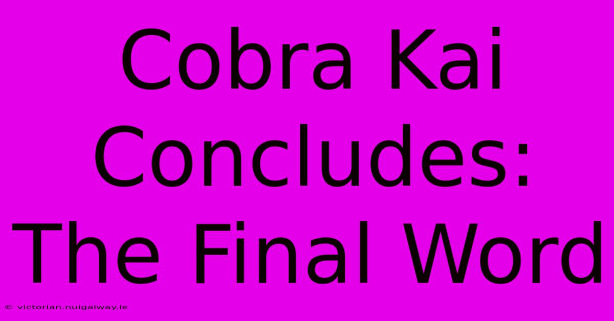 Cobra Kai Concludes:  The Final Word