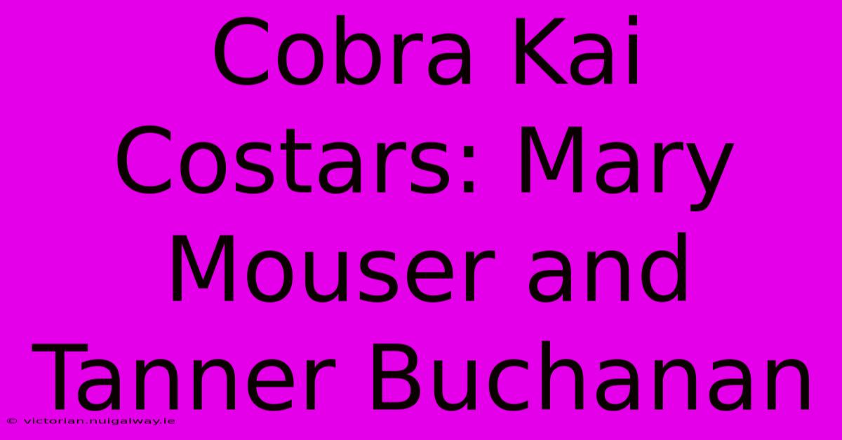 Cobra Kai Costars: Mary Mouser And Tanner Buchanan