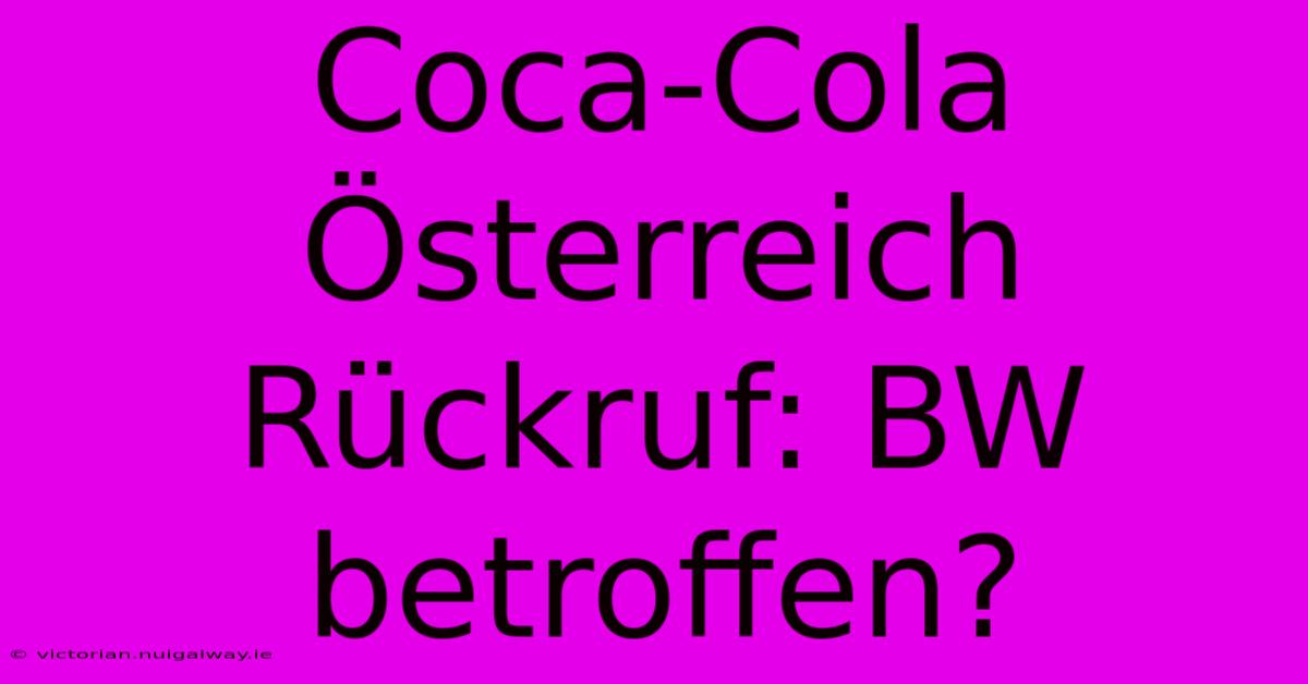 Coca-Cola Österreich Rückruf: BW Betroffen?