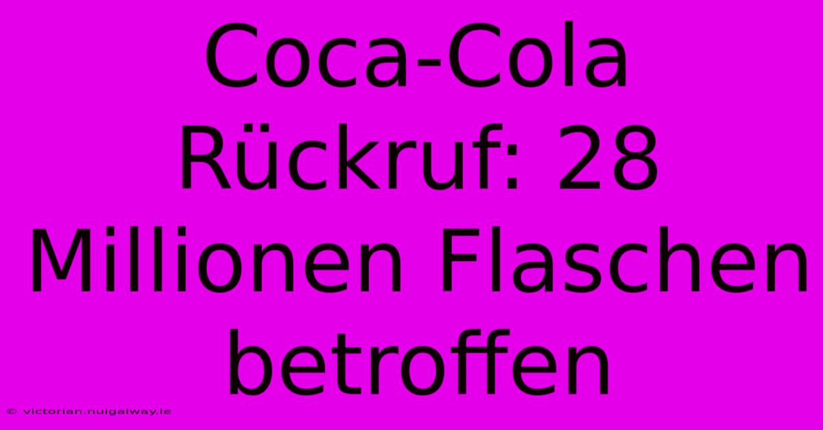 Coca-Cola Rückruf: 28 Millionen Flaschen Betroffen