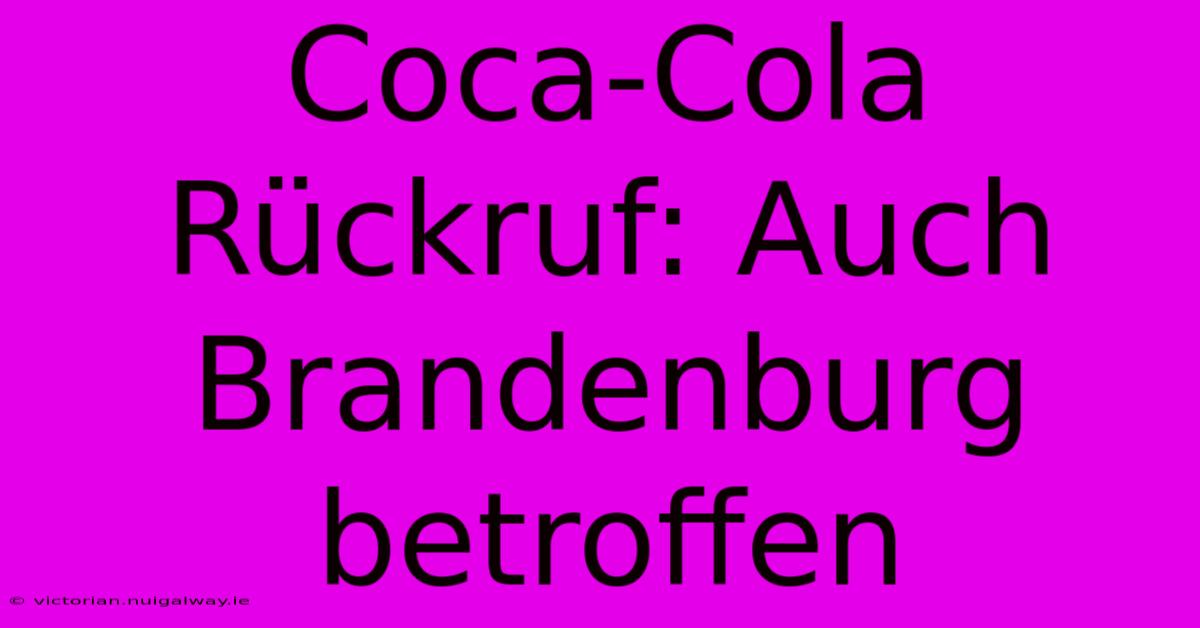 Coca-Cola Rückruf: Auch Brandenburg Betroffen