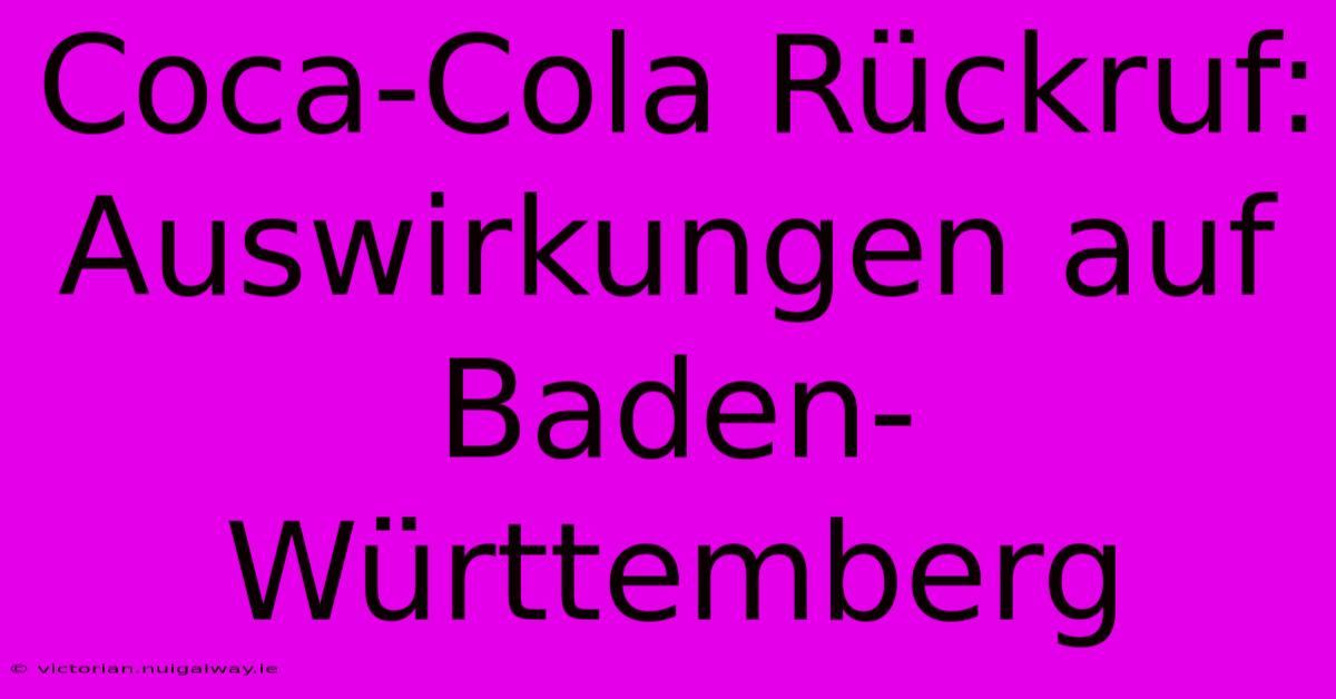 Coca-Cola Rückruf: Auswirkungen Auf Baden-Württemberg